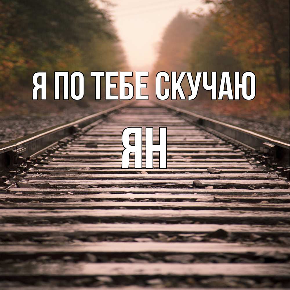 Открытка на каждый день с именем, Ян Я по тебе скучаю приезжай Прикольная открытка с пожеланием онлайн скачать бесплатно 