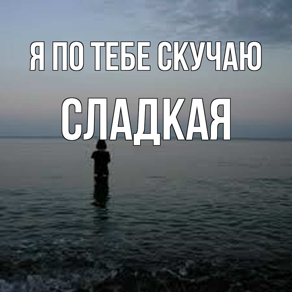 Открытка на каждый день с именем, сладкая Я по тебе скучаю скука Прикольная открытка с пожеланием онлайн скачать бесплатно 
