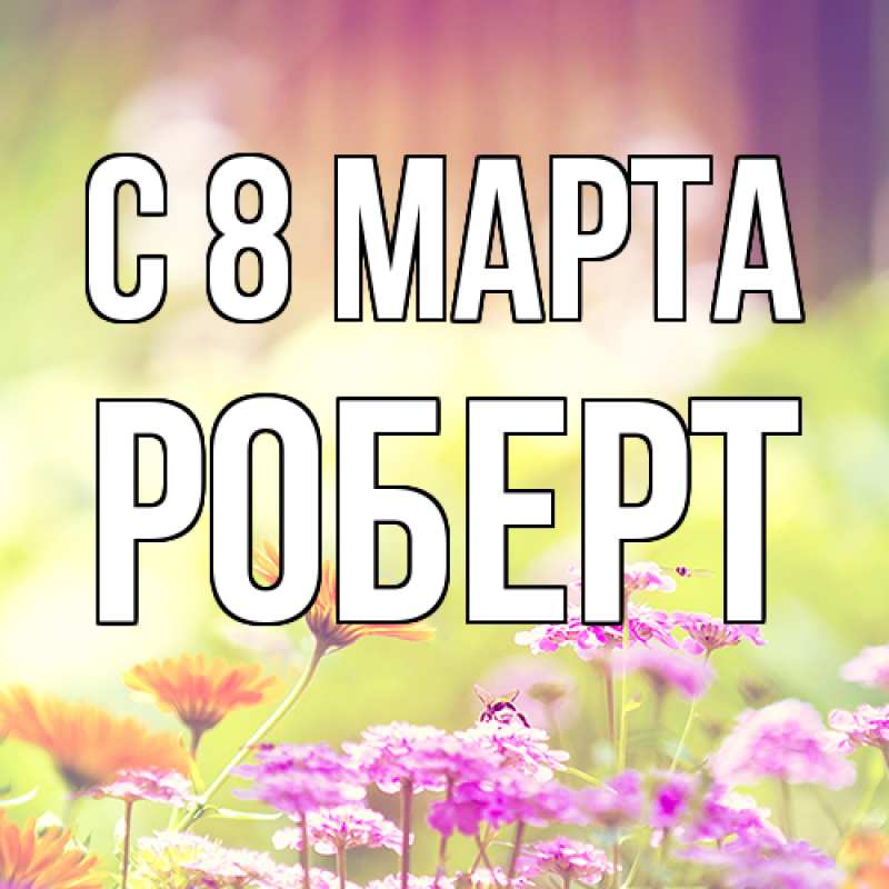 Картинка C 8 МАРТА, Роберт