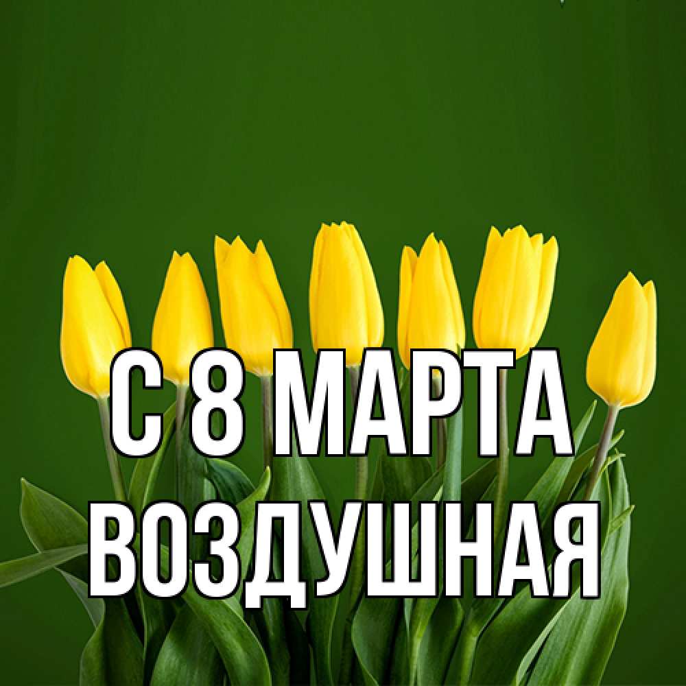 Открытка на каждый день с именем, воздушная C 8 МАРТА желтого цвета 3 Прикольная открытка с пожеланием онлайн скачать бесплатно 