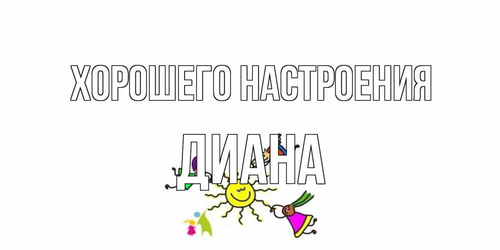 Открытка на каждый день с именем, Диана Хорошего настроения лето, солнце Прикольная открытка с пожеланием онлайн скачать бесплатно 