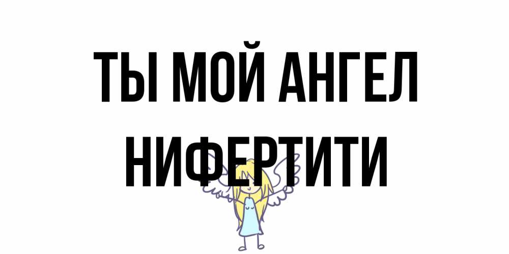 Открытка на каждый день с именем, Нифертити Ты мой ангел ангел Прикольная открытка с пожеланием онлайн скачать бесплатно 