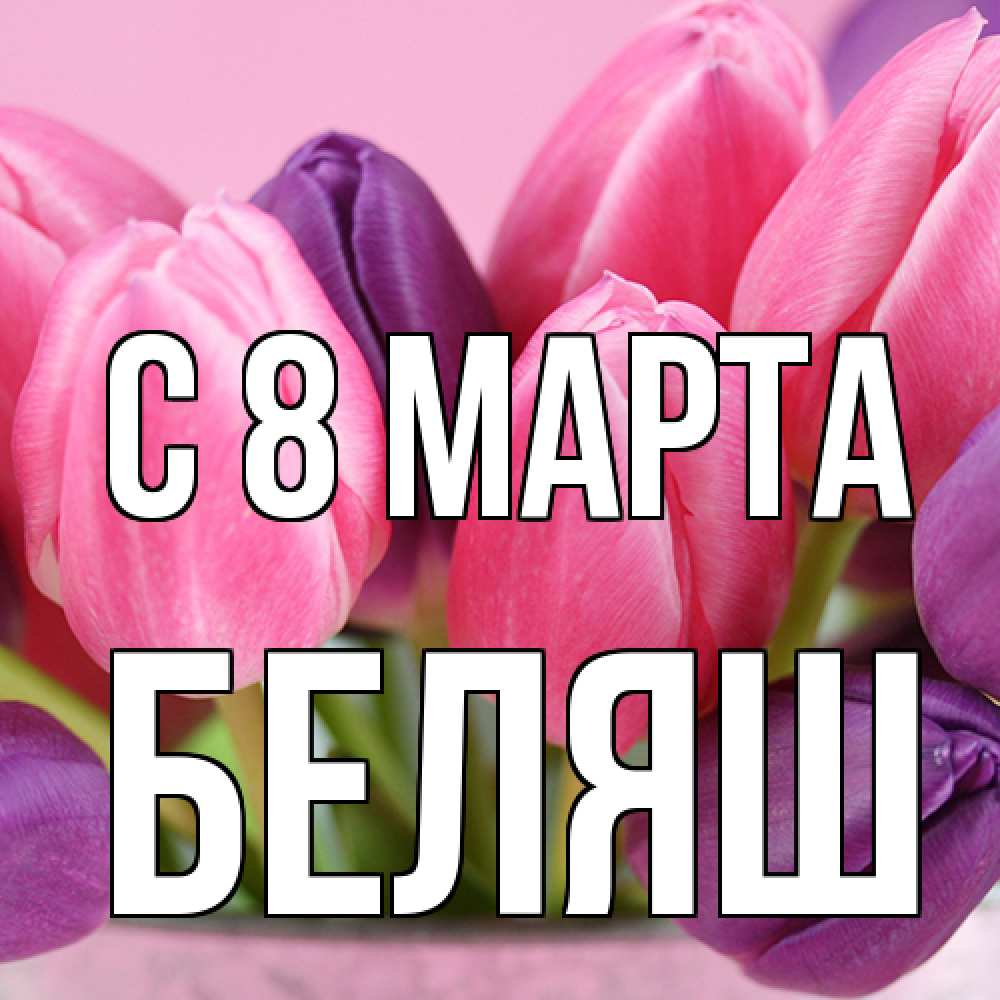 Открытка на каждый день с именем, Беляш C 8 МАРТА маме 1 Прикольная открытка с пожеланием онлайн скачать бесплатно 