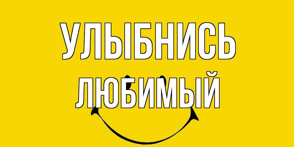 Открытка на каждый день с именем, Любимый Улыбнись радость и улыбка Прикольная открытка с пожеланием онлайн скачать бесплатно 
