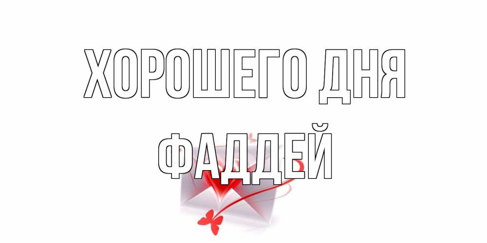 Открытка на каждый день с именем, Фаддей Хорошего дня конверт с сердечком Прикольная открытка с пожеланием онлайн скачать бесплатно 