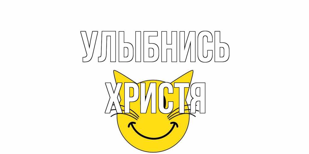 Открытка на каждый день с именем, Христя Улыбнись кот, улыбка Прикольная открытка с пожеланием онлайн скачать бесплатно 