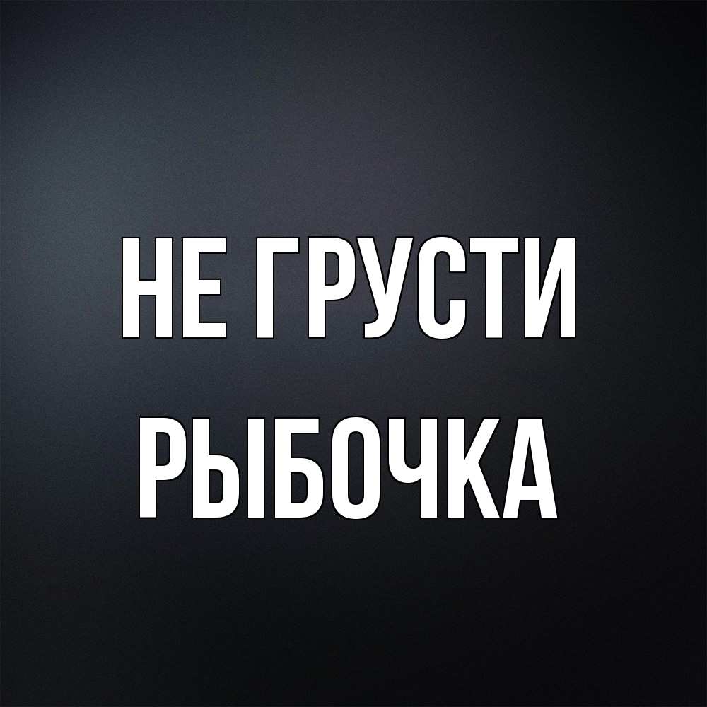 Открытка на каждый день с именем, рыбочка Не грусти Градиент серый Прикольная открытка с пожеланием онлайн скачать бесплатно 