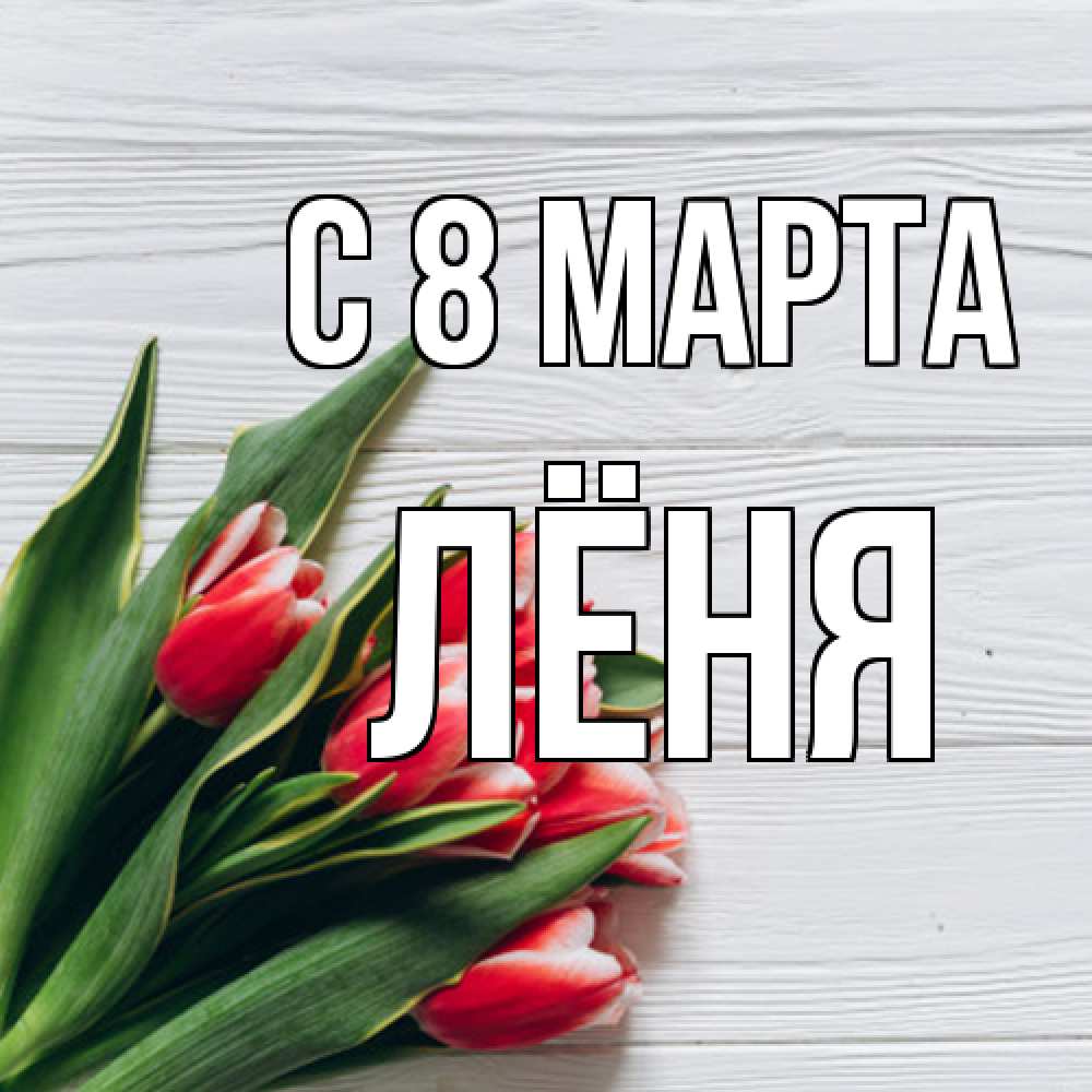 Открытка на каждый день с именем, Лёня C 8 МАРТА весна 2 Прикольная открытка с пожеланием онлайн скачать бесплатно 