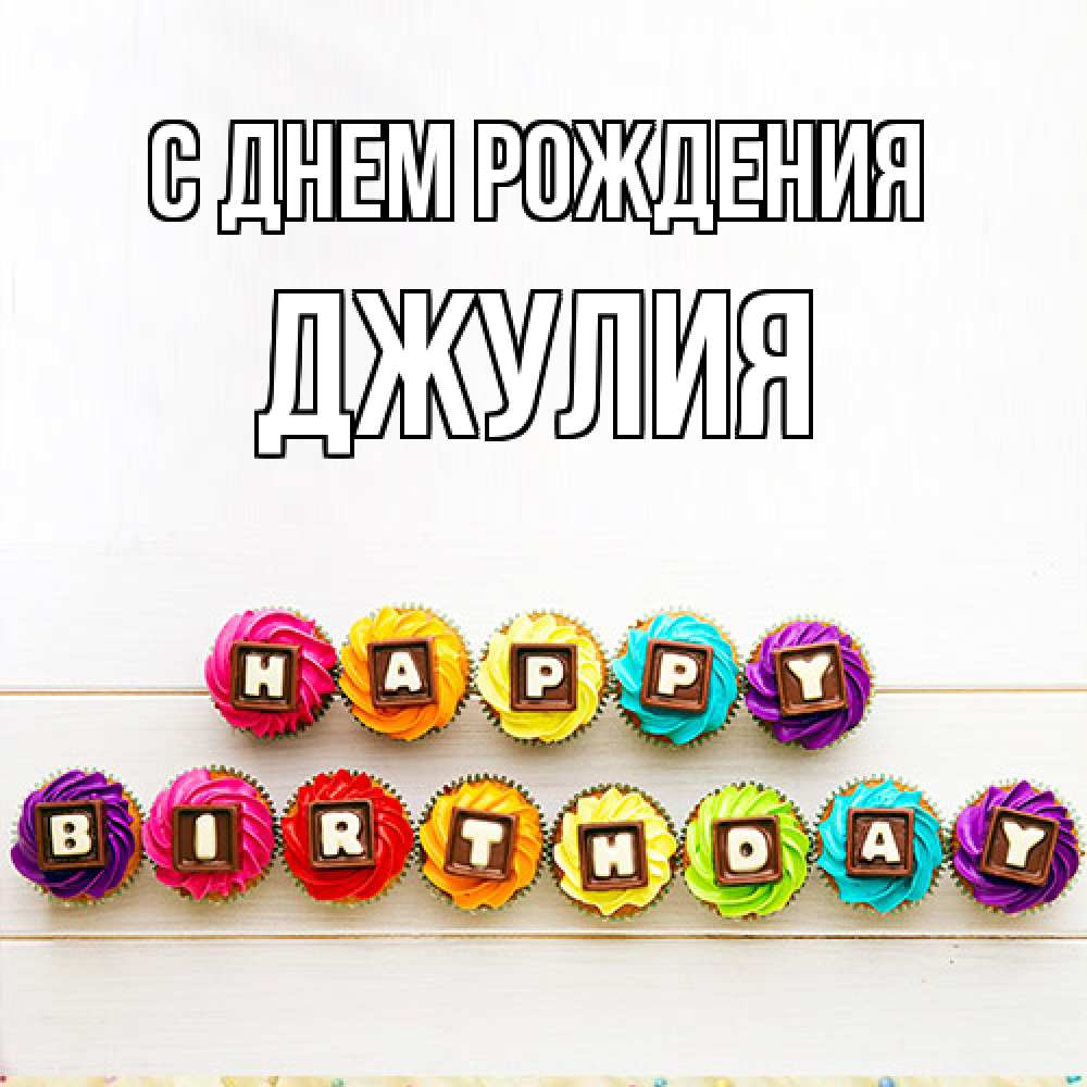 Открытка на каждый день с именем, Джулия С днем рождения из кексов и шоколада Прикольная открытка с пожеланием онлайн скачать бесплатно 