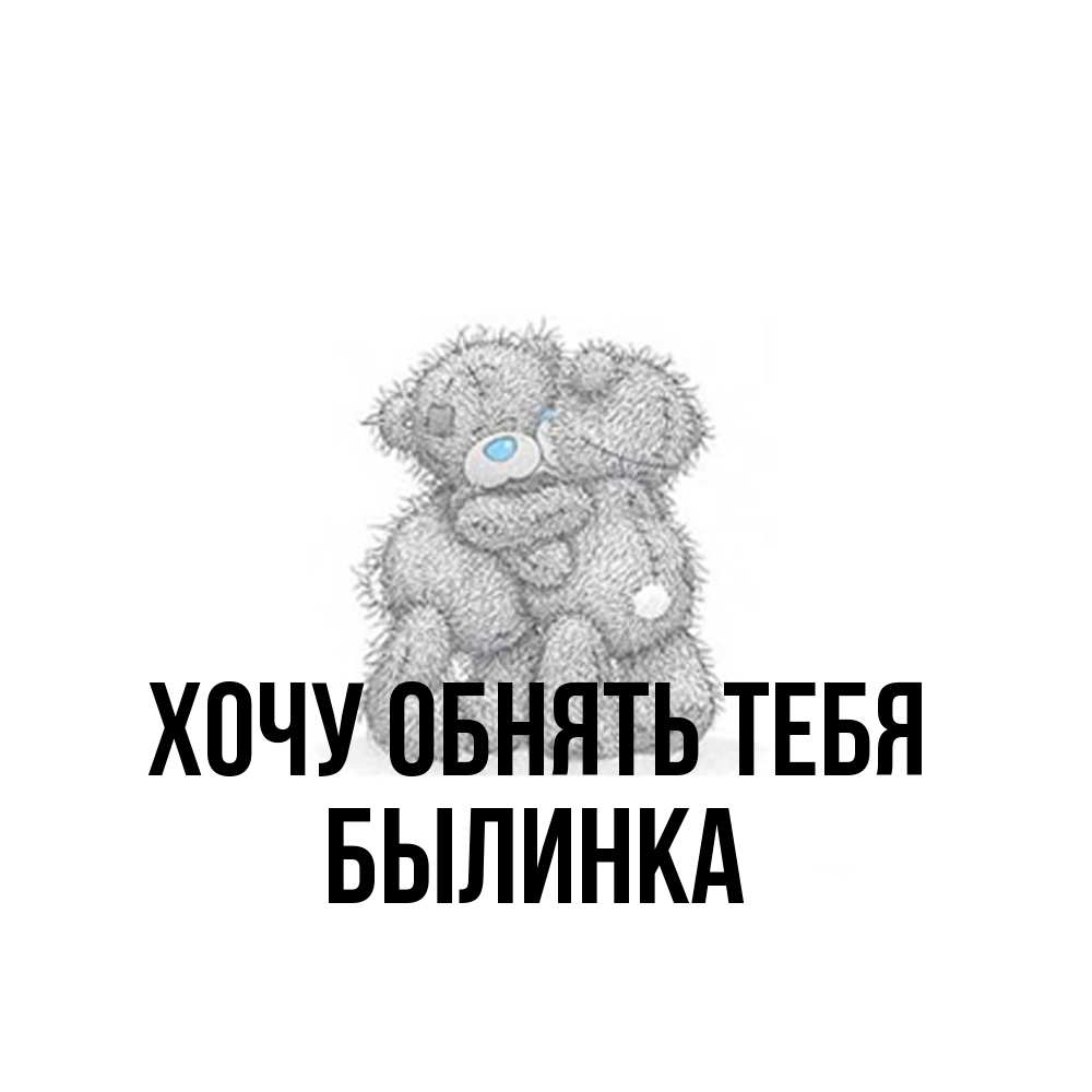 Открытка на каждый день с именем, былинка Хочу обнять тебя два теддика Прикольная открытка с пожеланием онлайн скачать бесплатно 