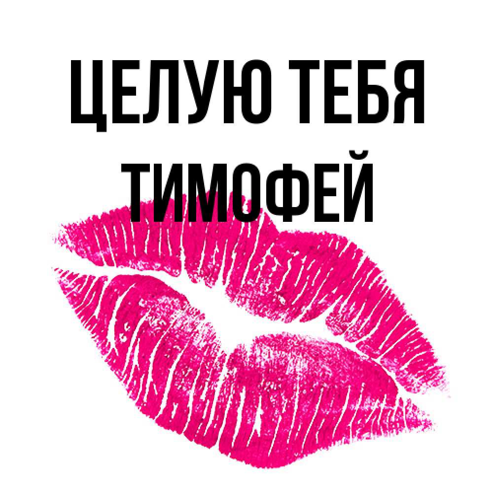 Открытка на каждый день с именем, Тимофей Целую тебя след от помады Прикольная открытка с пожеланием онлайн скачать бесплатно 