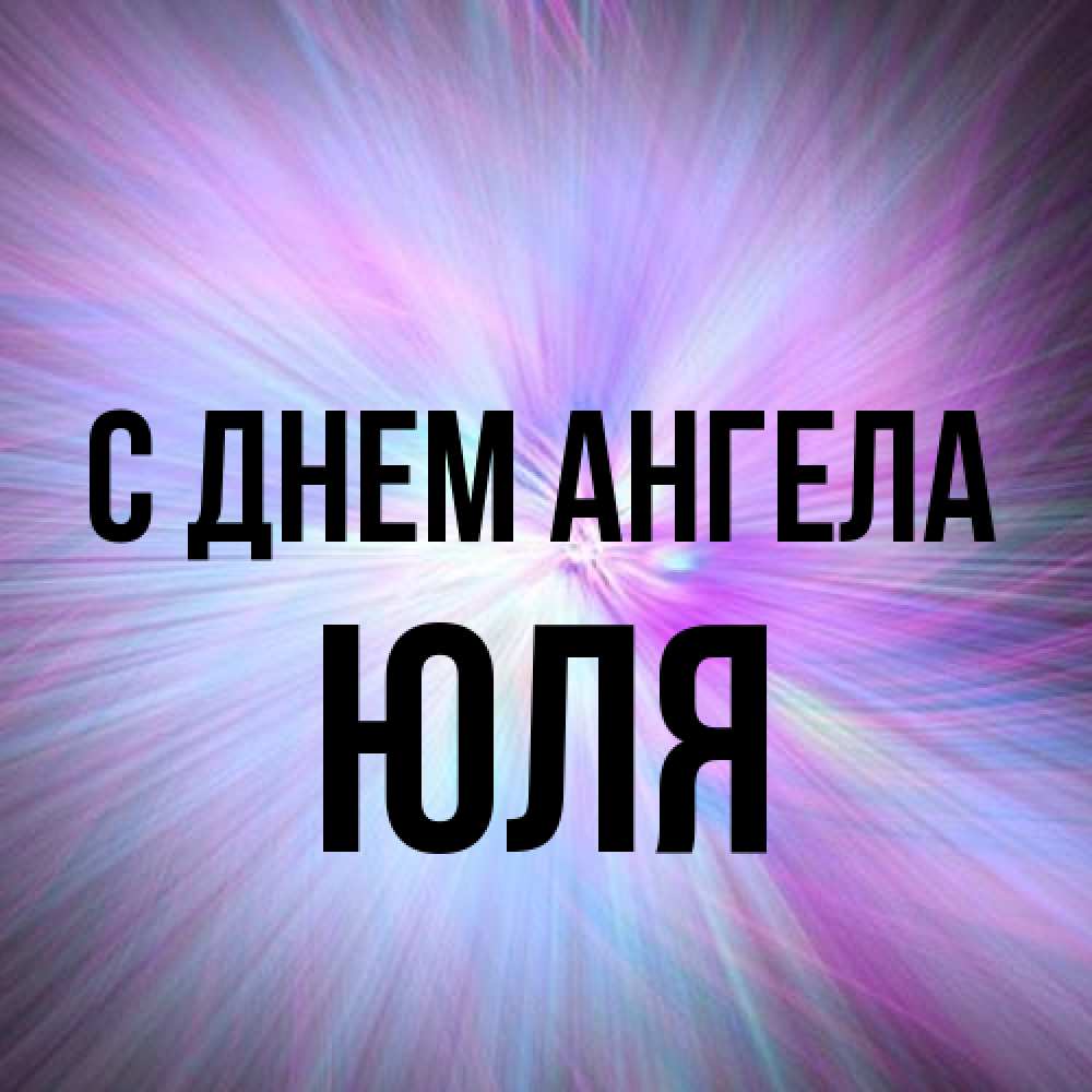 Открытка на каждый день с именем, Юля С днем ангела ангельский свет Прикольная открытка с пожеланием онлайн скачать бесплатно 