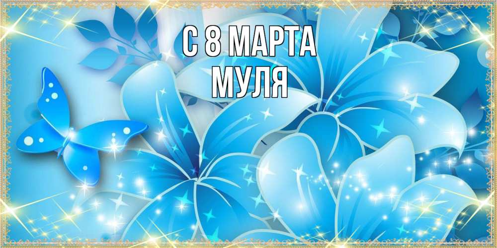 Открытка на каждый день с именем, Муля C 8 МАРТА современные открытки на международный женский день для любимой Прикольная открытка с пожеланием онлайн скачать бесплатно 