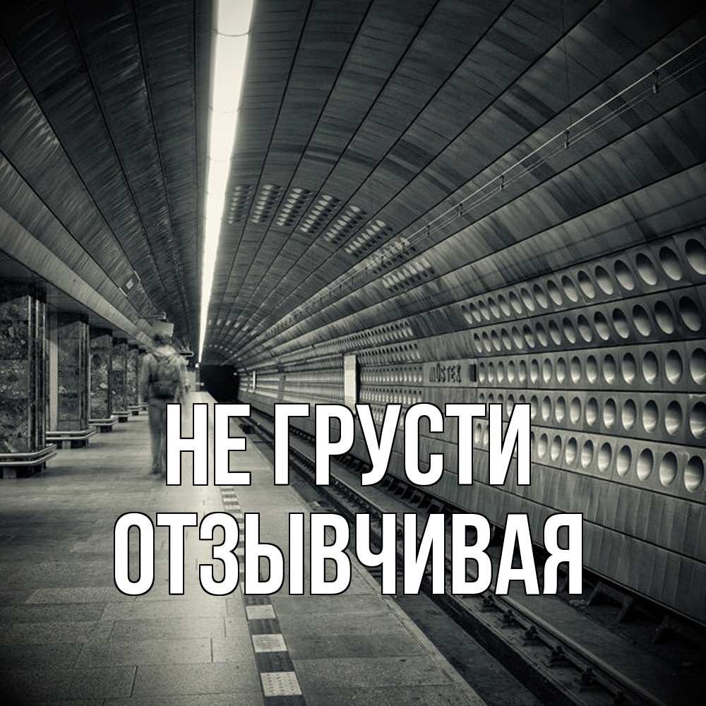Открытка на каждый день с именем, Отзывчивая Не грусти пустая станция метро Прикольная открытка с пожеланием онлайн скачать бесплатно 