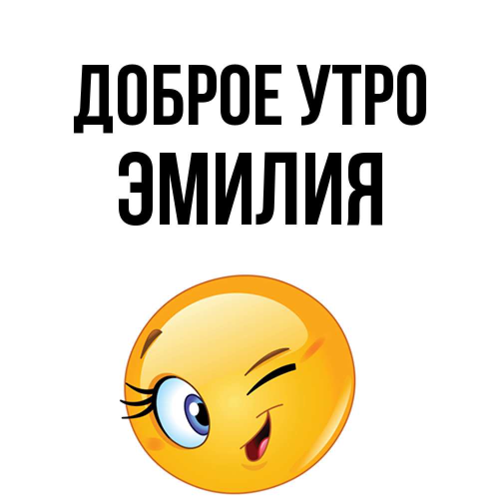 Открытка на каждый день с именем, Эмилия Доброе утро хорошее настроение Прикольная открытка с пожеланием онлайн скачать бесплатно 