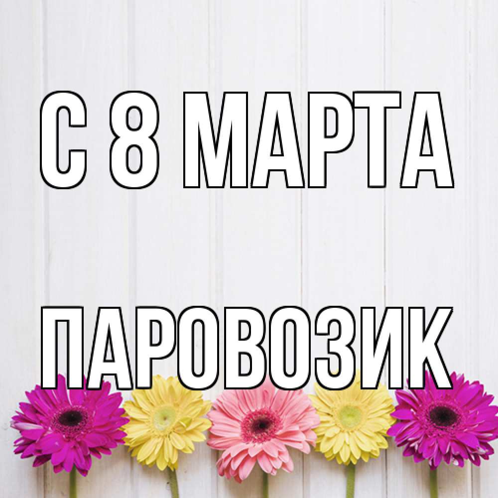 Открытка на каждый день с именем, паровозик C 8 МАРТА женщинам 1 Прикольная открытка с пожеланием онлайн скачать бесплатно 
