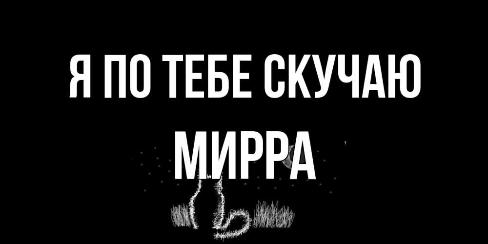 Открытка на каждый день с именем, Мирра Я по тебе скучаю кот Прикольная открытка с пожеланием онлайн скачать бесплатно 