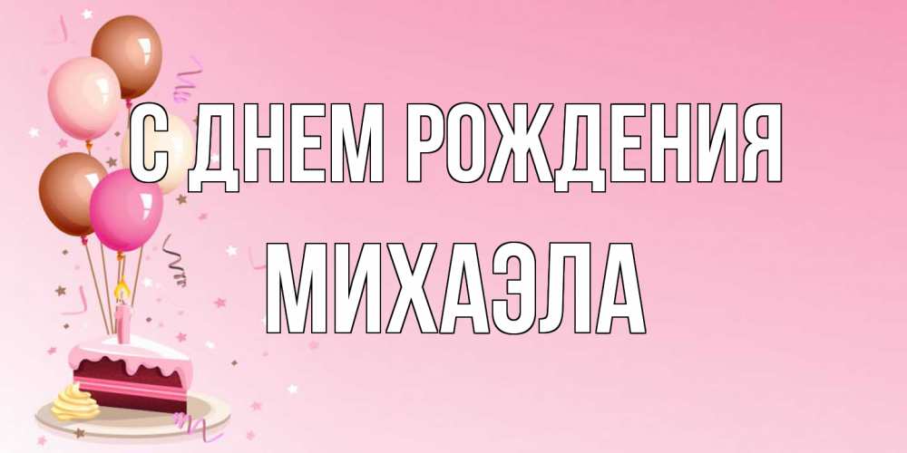 Открытка на каждый день с именем, Михаэла С днем рождения розовая открытка с шарами и тортинкой на день рождения Прикольная открытка с пожеланием онлайн скачать бесплатно 