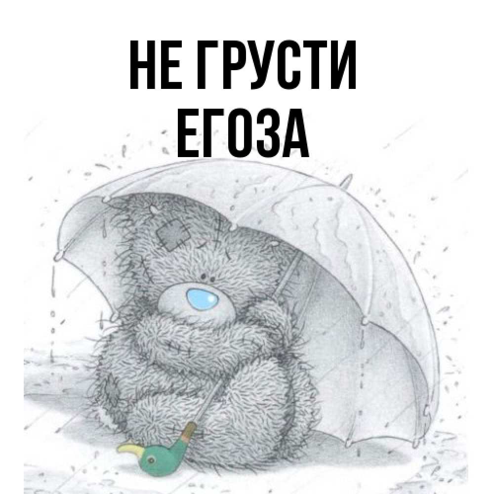 Открытка на каждый день с именем, егоза Не грусти спасите мишку Тедди Прикольная открытка с пожеланием онлайн скачать бесплатно 