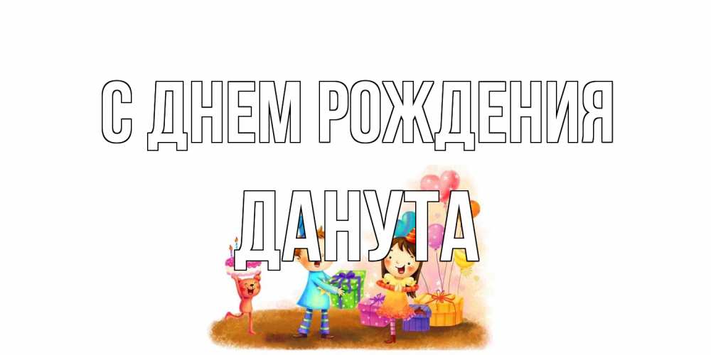 Открытка на каждый день с именем, Данута С днем рождения дети, подарки Прикольная открытка с пожеланием онлайн скачать бесплатно 