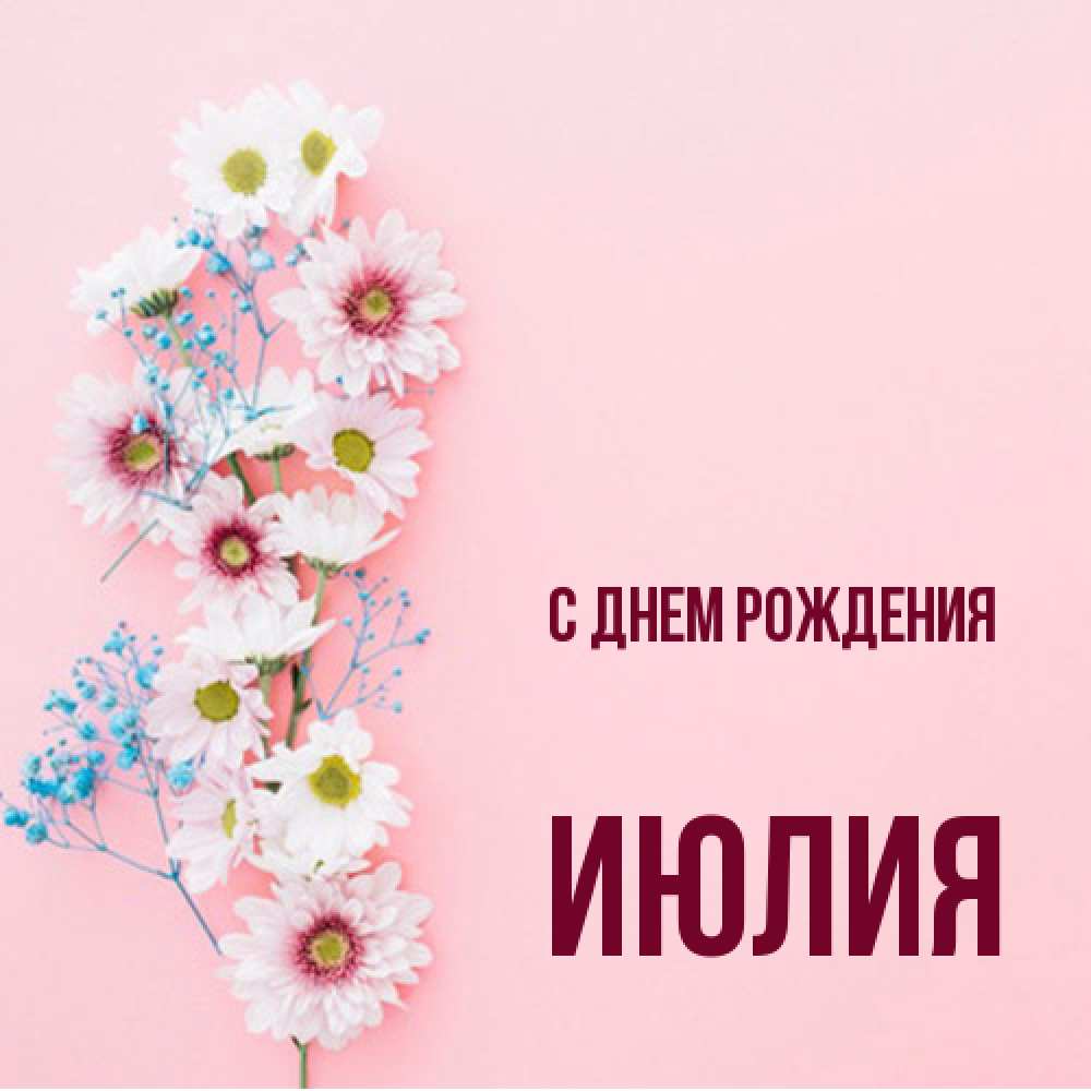 Открытка на каждый день с именем, Июлия С днем рождения Родная моя с днем рождения тебя картинка с цветами белыми и голубыми Прикольная открытка с пожеланием онлайн скачать бесплатно 