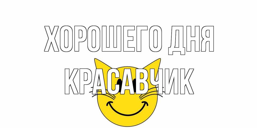 Открытка на каждый день с именем, Красавчик Хорошего дня открытка с котом Прикольная открытка с пожеланием онлайн скачать бесплатно 