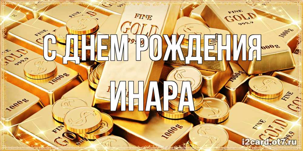 Открытка на каждый день с именем, Инара С днем рождения золотые слитки и золотые монеты на открытке Прикольная открытка с пожеланием онлайн скачать бесплатно 