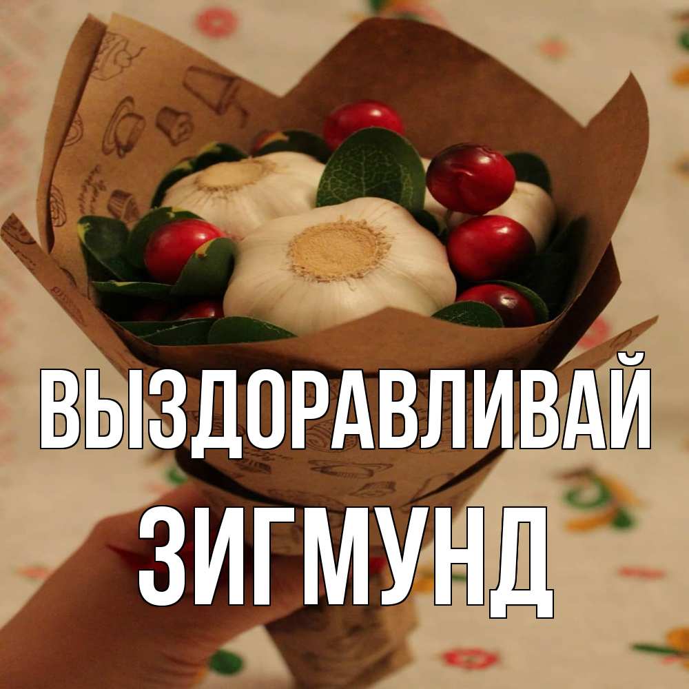 Открытка на каждый день с именем, Зигмунд Выздоравливай букет из фитонцидов и витамина c Прикольная открытка с пожеланием онлайн скачать бесплатно 