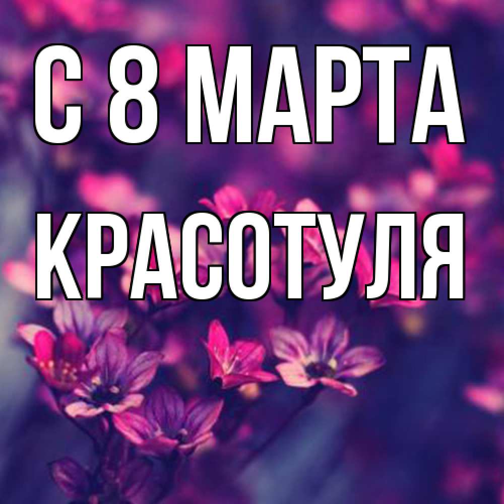 Открытка на каждый день с именем, Красотуля C 8 МАРТА небольшие цветы 1 Прикольная открытка с пожеланием онлайн скачать бесплатно 