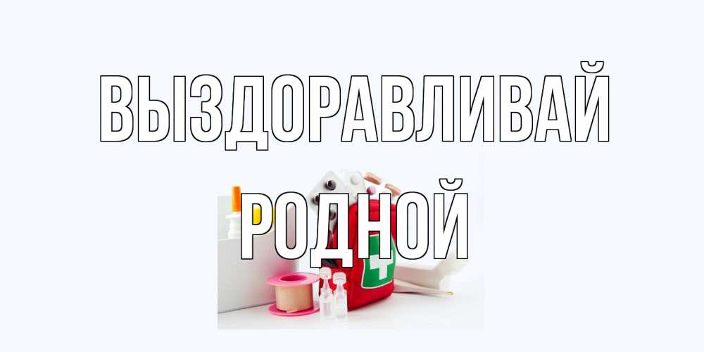 Открытка на каждый день с именем, Родной Выздоравливай аптечка Прикольная открытка с пожеланием онлайн скачать бесплатно 