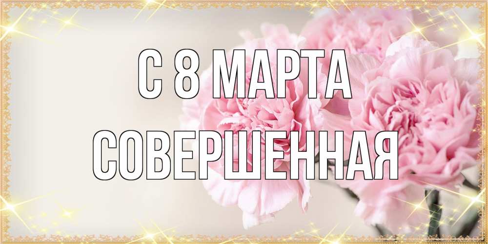 Открытка на каждый день с именем, Совершенная C 8 МАРТА открытка с розовыми цветами в рамочке с подписью на 8 марта Прикольная открытка с пожеланием онлайн скачать бесплатно 