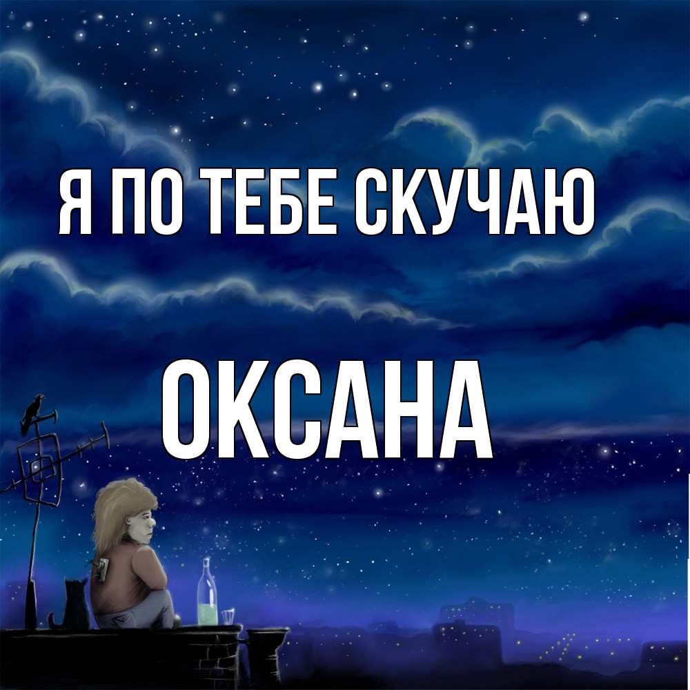 Открытка на каждый день с именем, оксана Я по тебе скучаю на крыше 1 Прикольная открытка с пожеланием онлайн скачать бесплатно 