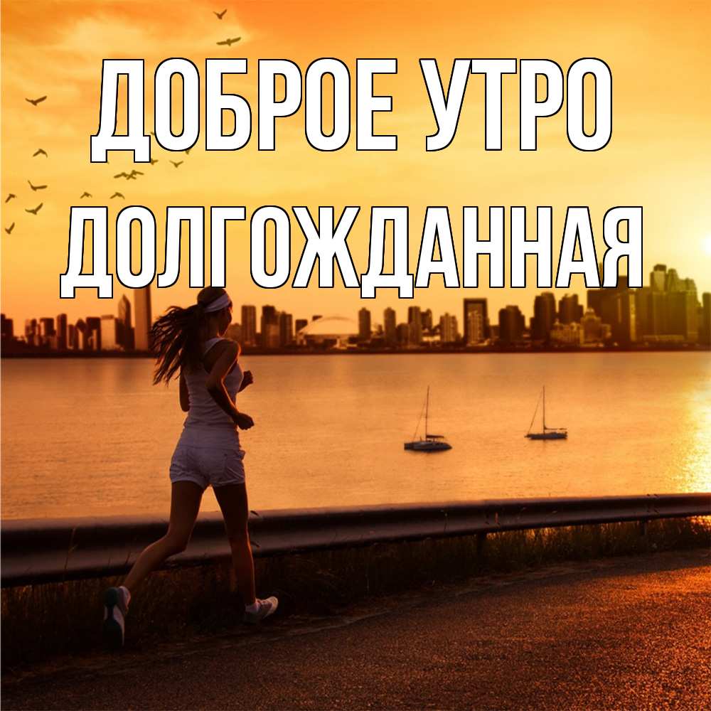 Открытка на каждый день с именем, Долгожданная Доброе утро девушка бежит Прикольная открытка с пожеланием онлайн скачать бесплатно 