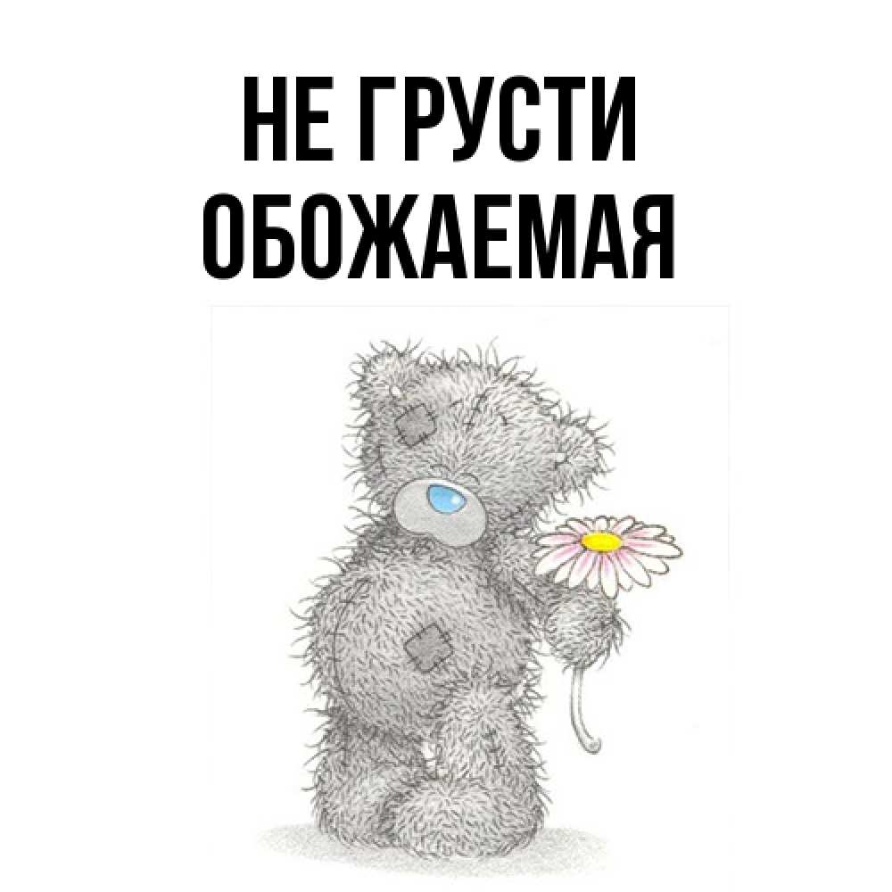 Открытка на каждый день с именем, обожаемая Не грусти Плюшевый медвежонок с заплатками Прикольная открытка с пожеланием онлайн скачать бесплатно 