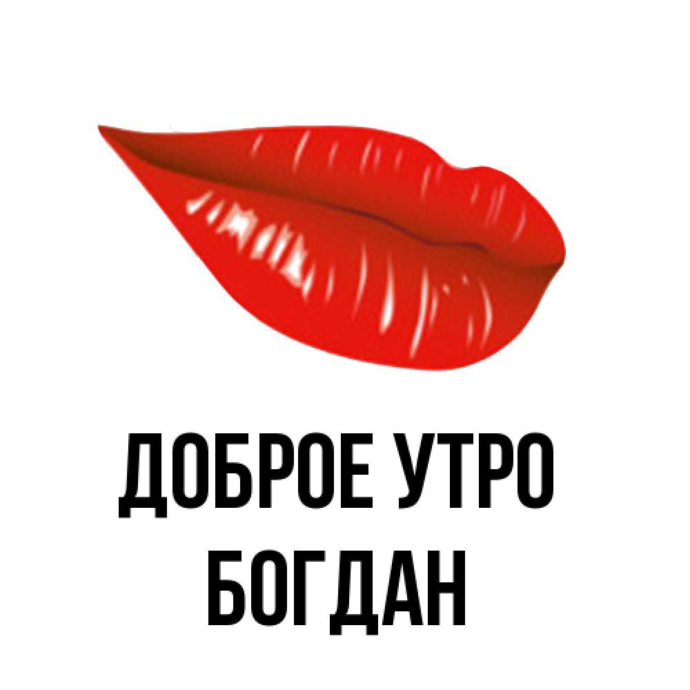 Открытка на каждый день с именем, Богдан Доброе утро утрешний поцелуй Прикольная открытка с пожеланием онлайн скачать бесплатно 
