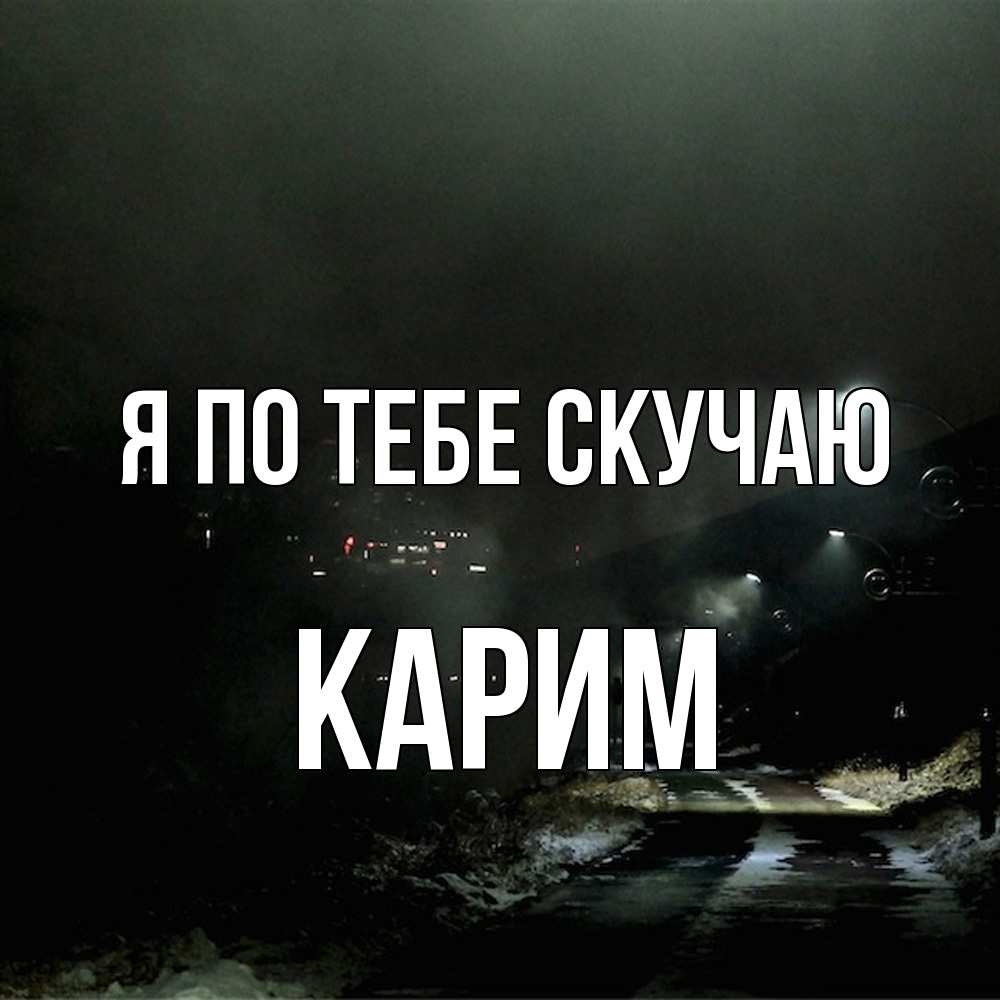 Открытка на каждый день с именем, Карим Я по тебе скучаю окраина города Прикольная открытка с пожеланием онлайн скачать бесплатно 