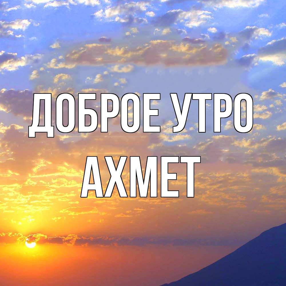 Открытка на каждый день с именем, Ахмет Доброе утро облака и солнце Прикольная открытка с пожеланием онлайн скачать бесплатно 