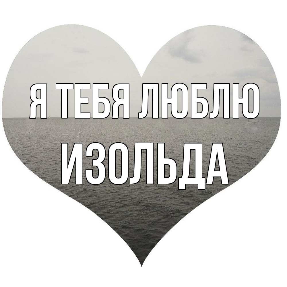 Открытка на каждый день с именем, Изольда Я тебя люблю чернобелая картнка Прикольная открытка с пожеланием онлайн скачать бесплатно 