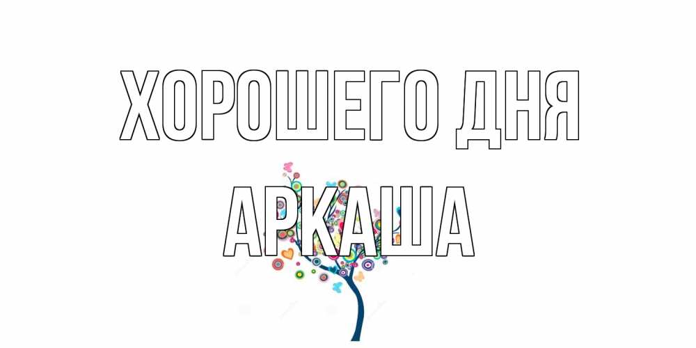 Открытка на каждый день с именем, Аркаша Хорошего дня открытка на каждый день Прикольная открытка с пожеланием онлайн скачать бесплатно 
