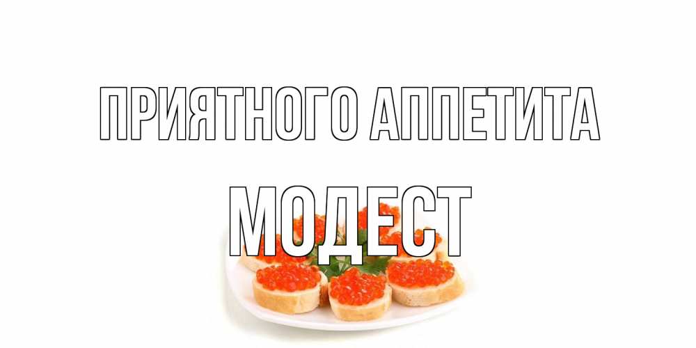 Открытка на каждый день с именем, Модест Приятного аппетита бутерброд,красная икра Прикольная открытка с пожеланием онлайн скачать бесплатно 