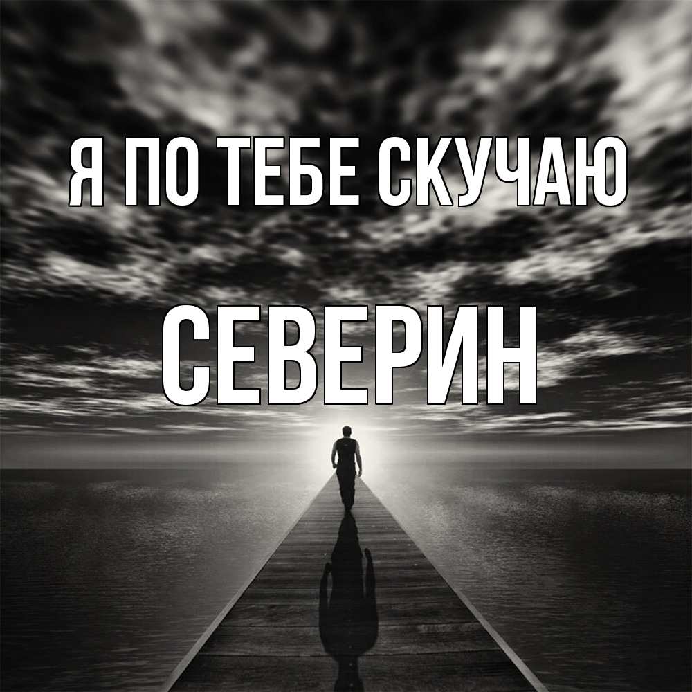 Открытка на каждый день с именем, Северин Я по тебе скучаю к тебе Прикольная открытка с пожеланием онлайн скачать бесплатно 