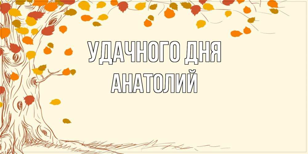 Открытка на каждый день с именем, Анатолий Удачного дня осенний листопад Прикольная открытка с пожеланием онлайн скачать бесплатно 