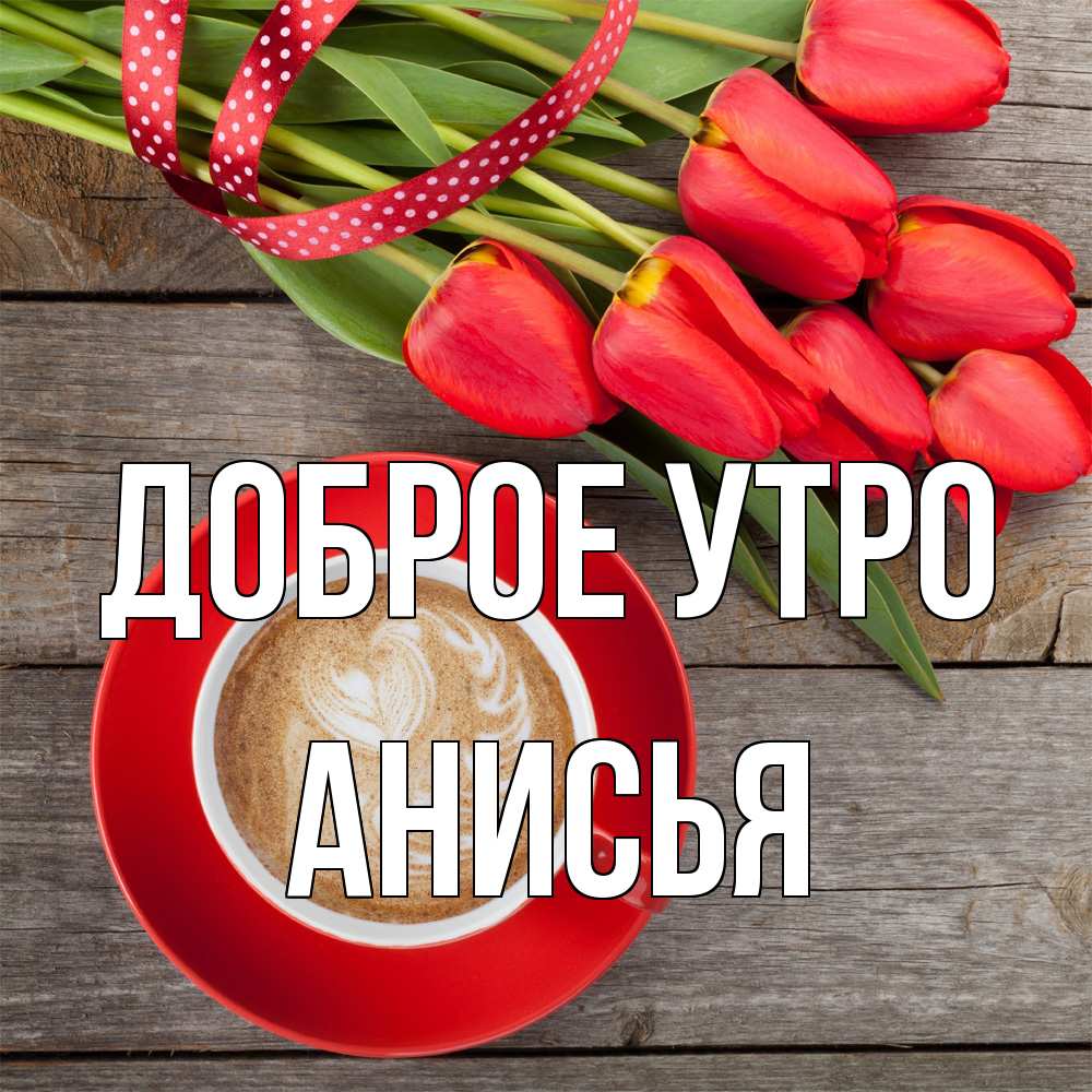 Открытка на каждый день с именем, Анисья Доброе утро красное блюдце Прикольная открытка с пожеланием онлайн скачать бесплатно 