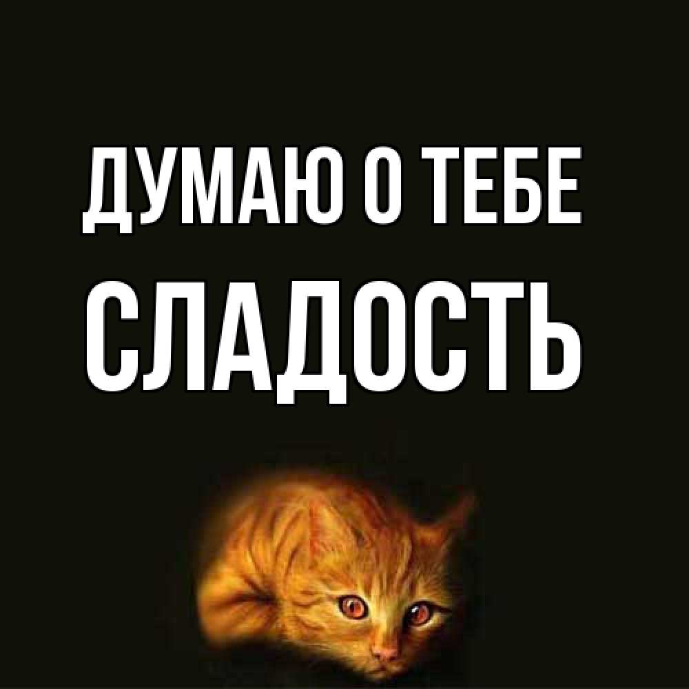 Открытка на каждый день с именем, Сладость Думаю о тебе рыжий Прикольная открытка с пожеланием онлайн скачать бесплатно 