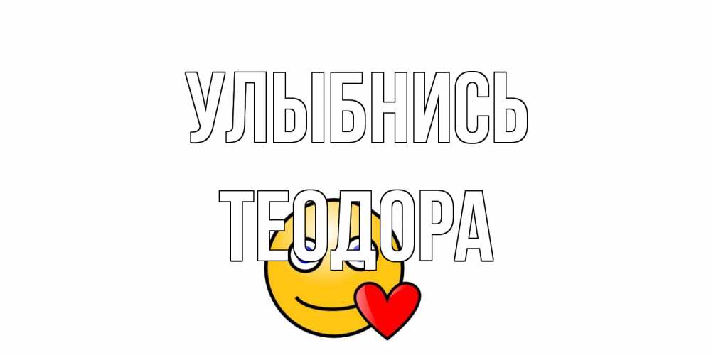 Открытка на каждый день с именем, Теодора Улыбнись смайл,сердце Прикольная открытка с пожеланием онлайн скачать бесплатно 