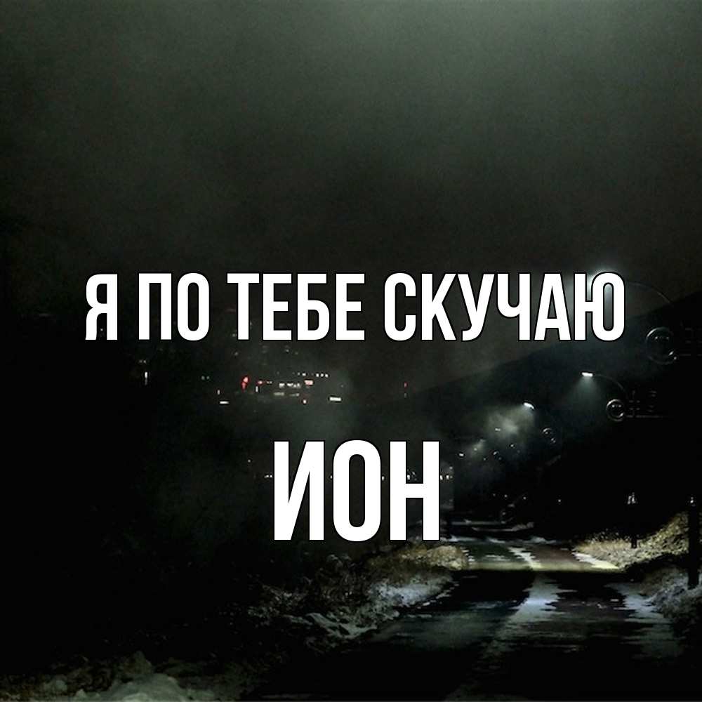 Открытка на каждый день с именем, Ион Я по тебе скучаю окраина города Прикольная открытка с пожеланием онлайн скачать бесплатно 