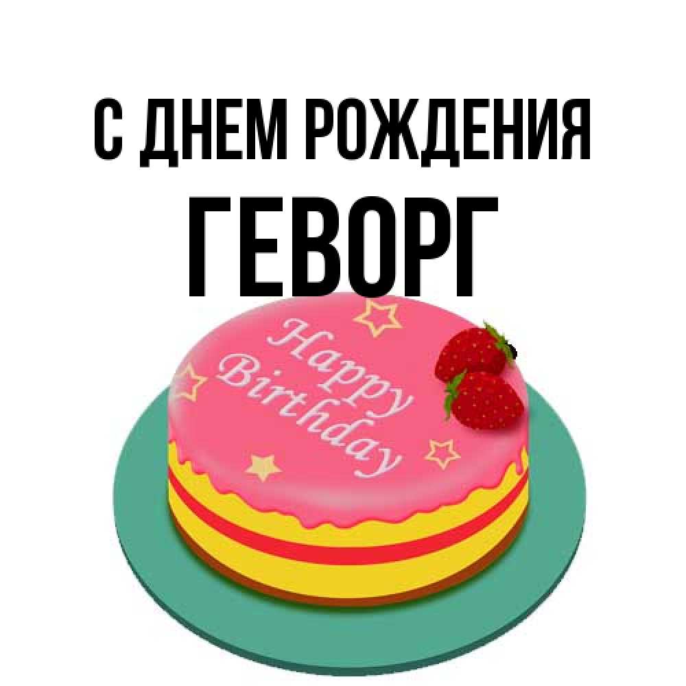 Открытка на каждый день с именем, Геворг С днем рождения торт, клубника, днюха Прикольная открытка с пожеланием онлайн скачать бесплатно 