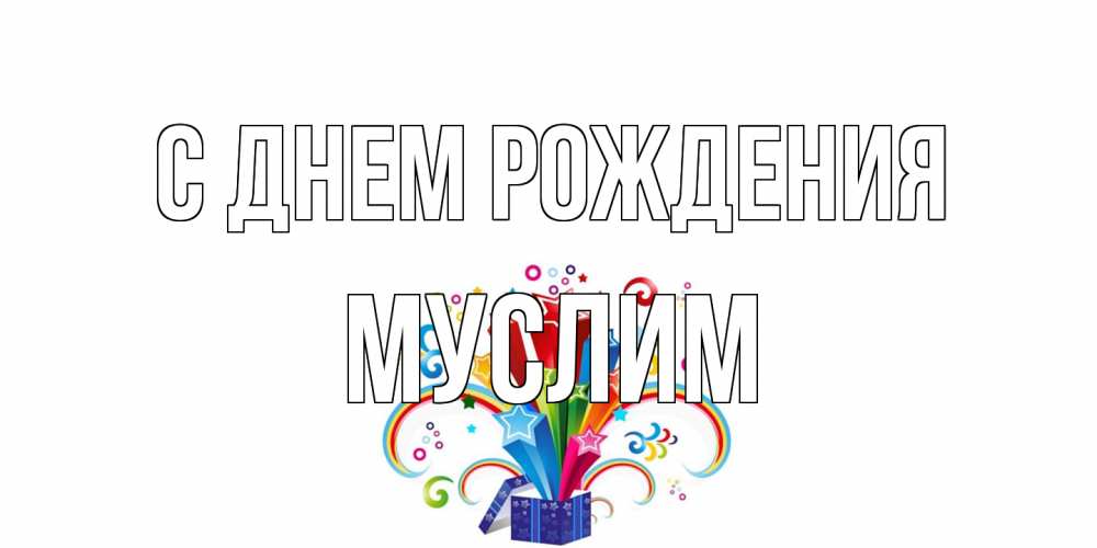 Открытка на каждый день с именем, Муслим С днем рождения Коробка,радуга,звезды Прикольная открытка с пожеланием онлайн скачать бесплатно 