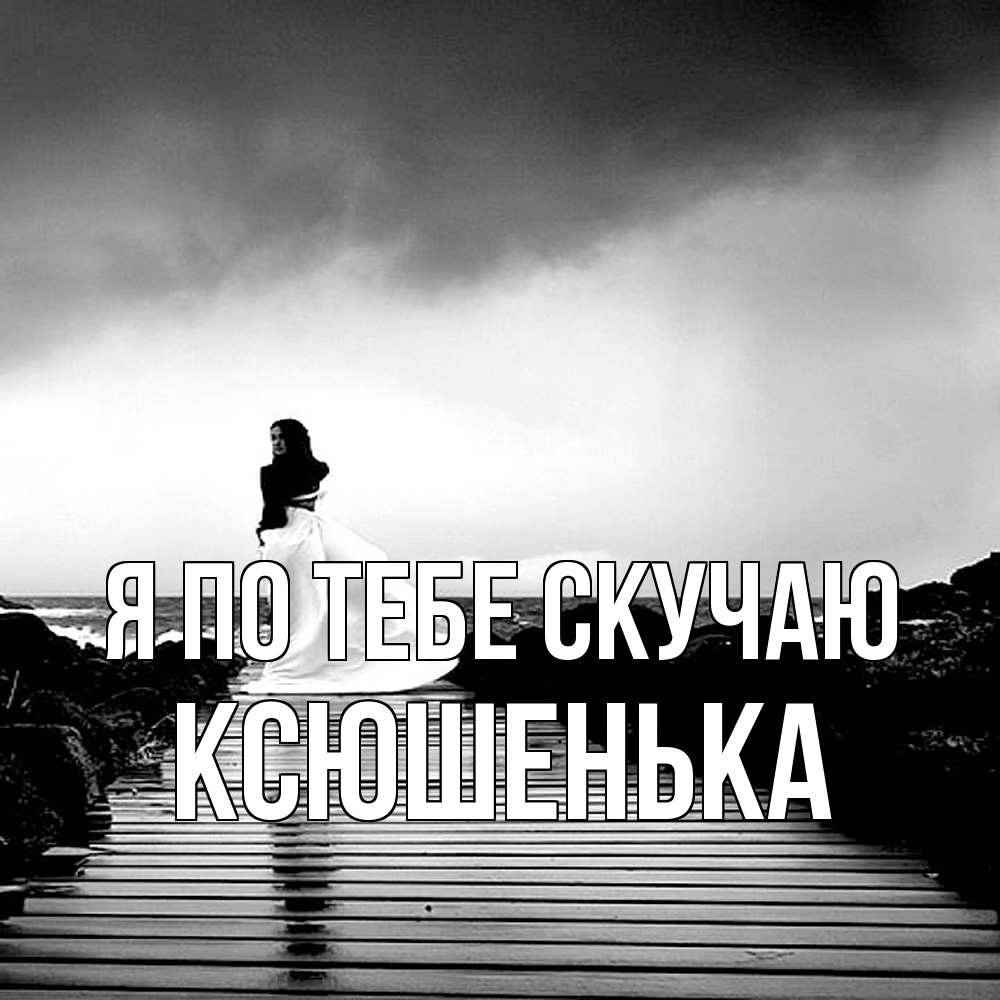 Открытка на каждый день с именем, Ксюшенька Я по тебе скучаю скучаю Прикольная открытка с пожеланием онлайн скачать бесплатно 