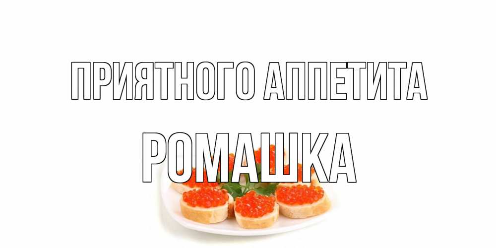 Открытка на каждый день с именем, Ромашка Приятного аппетита бутерброд,красная икра Прикольная открытка с пожеланием онлайн скачать бесплатно 